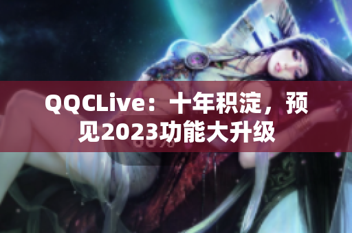 QQCLive：十年积淀，预见2023功能大升级
