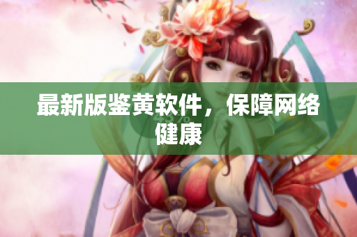 最新版鉴黄软件，保障网络健康