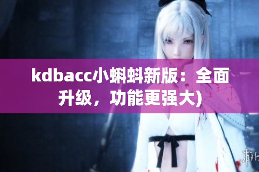 kdbacc小蝌蚪新版：全面升级，功能更强大)