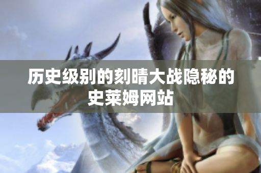 历史级别的刻晴大战隐秘的史莱姆网站