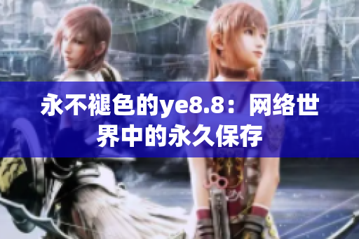 永不褪色的ye8.8：网络世界中的永久保存