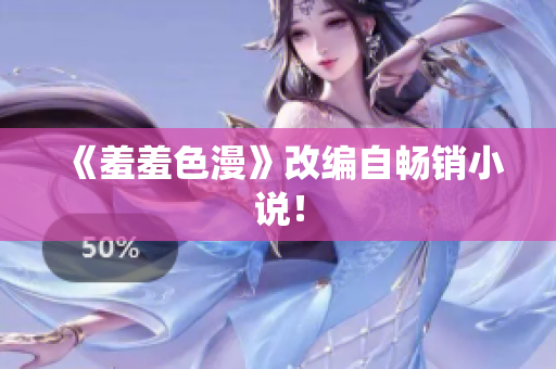 《羞羞色漫》改编自畅销小说！