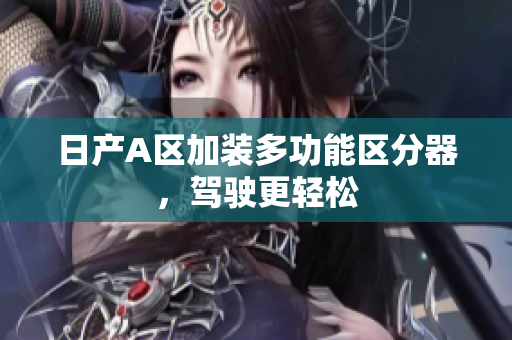 日产A区加装多功能区分器，驾驶更轻松