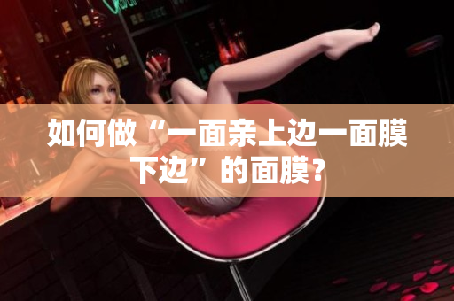 如何做“一面亲上边一面膜下边”的面膜？