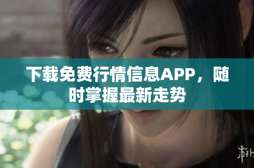 下载免费行情信息APP，随时掌握最新走势
