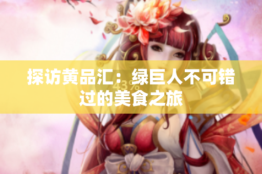 探访黄品汇：绿巨人不可错过的美食之旅
