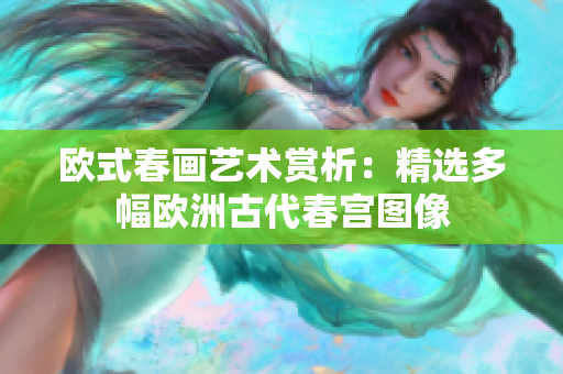 欧式春画艺术赏析：精选多幅欧洲古代春宫图像