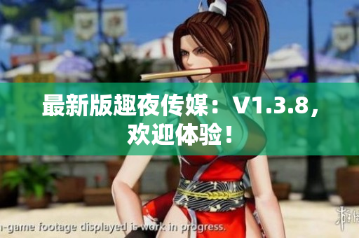 最新版趣夜传媒：V1.3.8，欢迎体验！