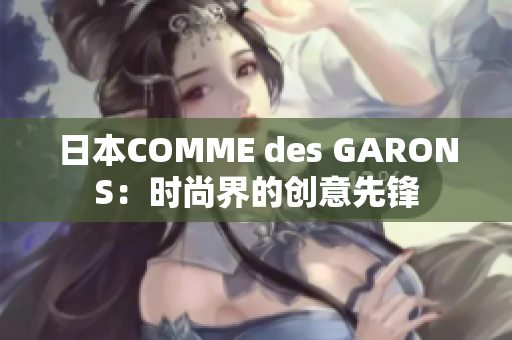 日本COMME des GARONS：时尚界的创意先锋