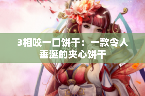 3相咬一口饼干：一款令人垂涎的夹心饼干