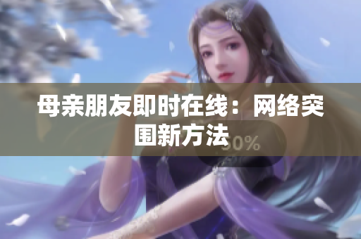 母亲朋友即时在线：网络突围新方法