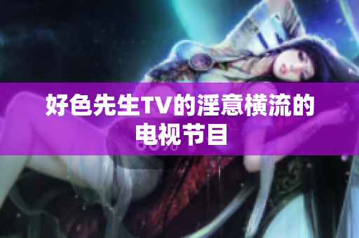 好色先生TV的淫意横流的电视节目