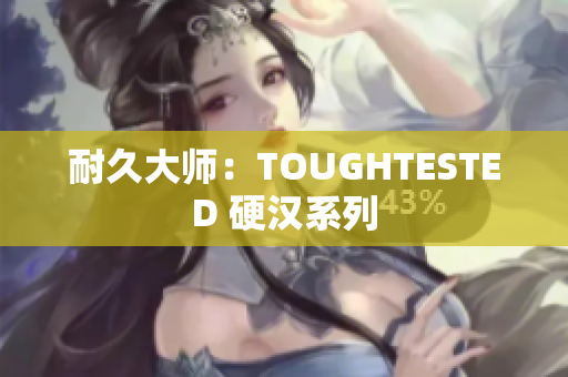 耐久大师：TOUGHTESTED 硬汉系列
