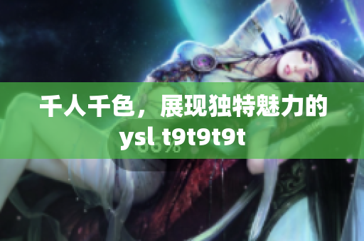 千人千色，展现独特魅力的ysl t9t9t9t