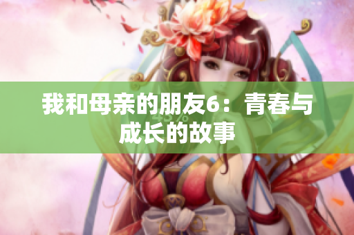 我和母亲的朋友6：青春与成长的故事