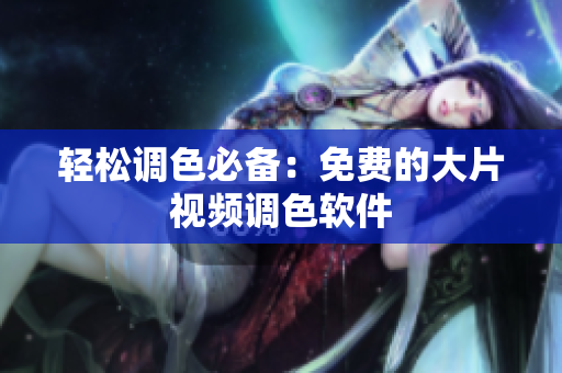 轻松调色必备：免费的大片视频调色软件