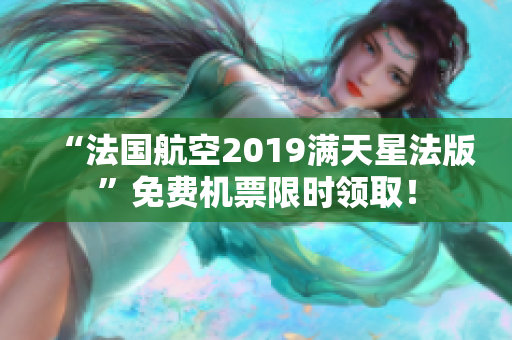 “法国航空2019满天星法版”免费机票限时领取！
