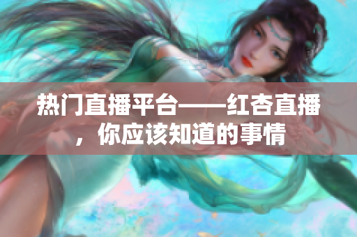 热门直播平台——红杏直播，你应该知道的事情