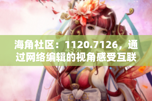 海角社区：1120.7126，通过网络编辑的视角感受互联网发展趋势
