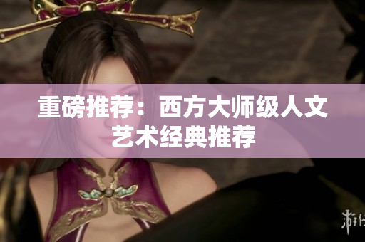 重磅推荐：西方大师级人文艺术经典推荐