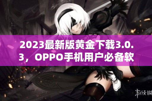 2023最新版黄金下载3.0.3，OPPO手机用户必备软件