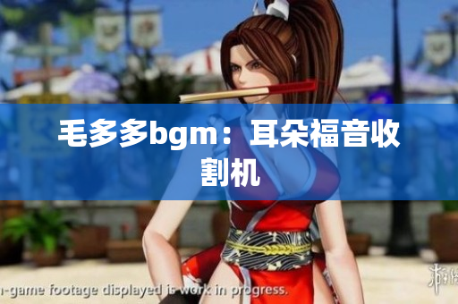 毛多多bgm：耳朵福音收割机