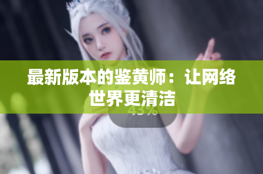最新版本的鉴黄师：让网络世界更清洁