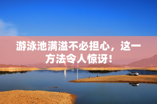 游泳池满溢不必担心，这一方法令人惊讶！