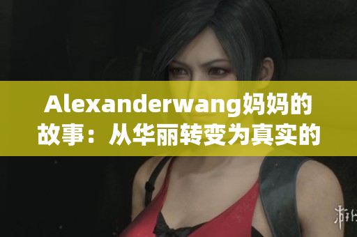 Alexanderwang妈妈的故事：从华丽转变为真实的生活