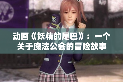 动画《妖精的尾巴》：一个关于魔法公会的冒险故事