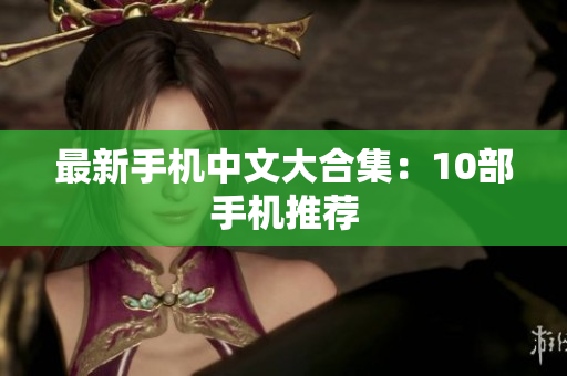 最新手机中文大合集：10部手机推荐