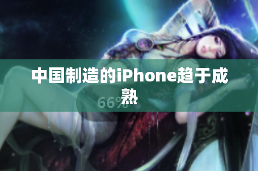 中国制造的iPhone趋于成熟