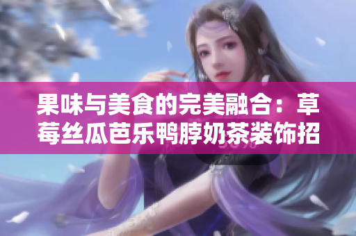 果味与美食的完美融合：草莓丝瓜芭乐鸭脖奶茶装饰招牌简述