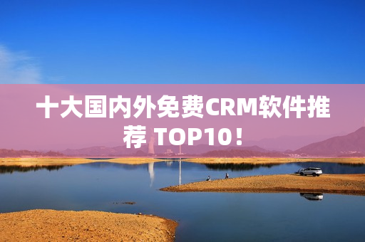 十大国内外免费CRM软件推荐 TOP10！