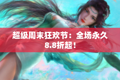 超级周末狂欢节：全场永久8.8折起！