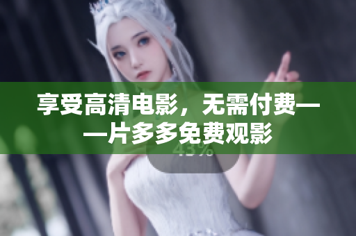 享受高清电影，无需付费——片多多免费观影
