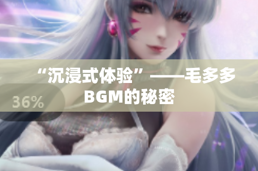 “沉浸式体验”——毛多多BGM的秘密