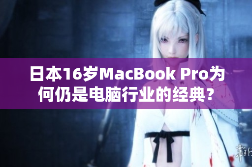 日本16岁MacBook Pro为何仍是电脑行业的经典？