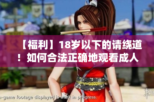 【福利】18岁以下的请绕道！如何合法正确地观看成人内容？