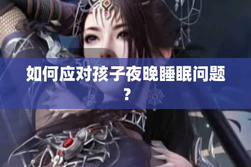如何应对孩子夜晚睡眠问题？