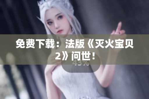 免费下载：法版《灭火宝贝2》问世！