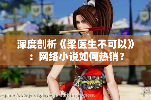 深度剖析《梁医生不可以》：网络小说如何热销？
