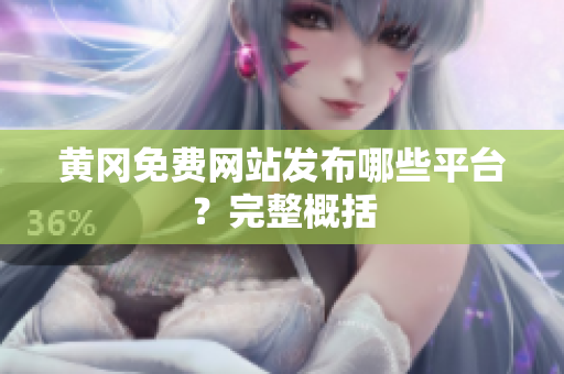 黄冈免费网站发布哪些平台？完整概括