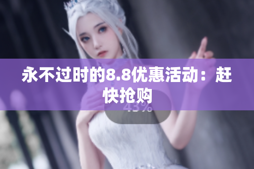 永不过时的8.8优惠活动：赶快抢购