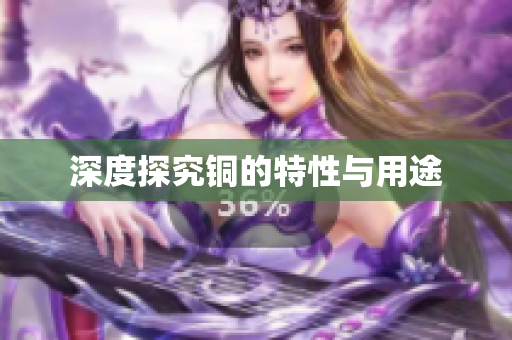 深度探究铜的特性与用途