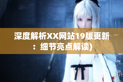 深度解析XX网站19版更新：细节亮点解读)