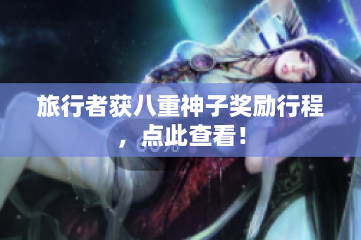 旅行者获八重神子奖励行程，点此查看！