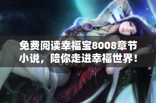 免费阅读幸福宝8008章节小说，陪你走进幸福世界！