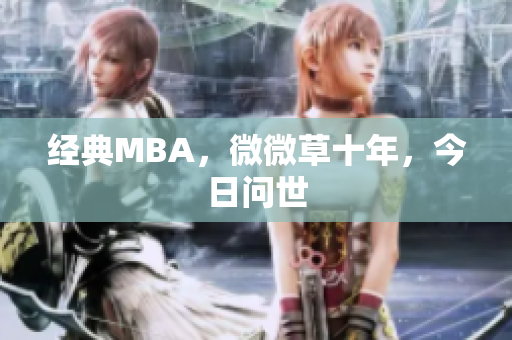 经典MBA，微微草十年，今日问世