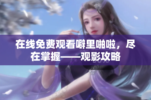 在线免费观看噼里啪啦，尽在掌握——观影攻略